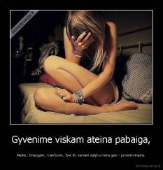 Gyvenime viskam ateina pabaiga, - Meilei.. Draugam.. Kančioms.. Bet tik vienam dalykui nėra galo - prisiminimams.