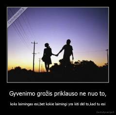 Gyvenimo grožis priklauso ne nuo to, - koks laimingas esi,bet kokie laimingi yra kiti dėl to,kad tu esi
