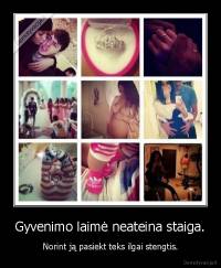 Gyvenimo laimė neateina staiga. - Norint ją pasiekt teks ilgai stengtis.