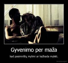 Gyvenimo per maža - kad pasimirštų mylimi ar kažkada mylėti.