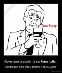 Gyvenimo prasmė ne sentimentaliai. - Pasidauginti arba kažko pasiekti ir pasidauginti.