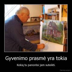 Gyvenimo prasmė yra tokia - Kokią tu panorėsi jam suteikti.