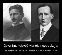 Gyvenimo teisybė vienoje nuotraukoje: - tas po kairę išrado radiją, tas po dešinę už tai gavo Nobelio premiją