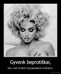 Gyvenk beprotiškai, - tam, kad turėtum ką papasakoti anūkams.