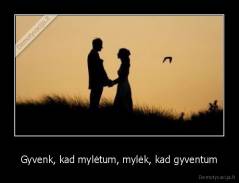 Gyvenk, kad mylėtum, mylėk, kad gyventum - 