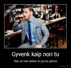 Gyvenk kaip nori tu - Nes vis tiek sėdėsi iki gyvos galvos