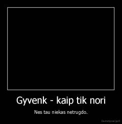 Gyvenk - kaip tik nori - Nes tau niekas netrugdo.