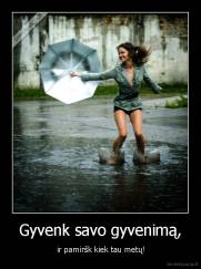 Gyvenk savo gyvenimą, -  ir pamiršk kiek tau metų!