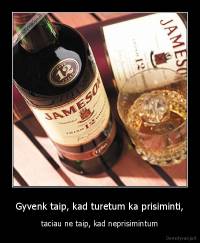 Gyvenk taip, kad turetum ka prisiminti, - taciau ne taip, kad neprisimintum