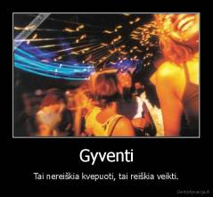 Gyventi - Tai nereiškia kvepuoti, tai reiškia veikti.