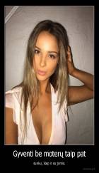 Gyventi be moterų taip pat - sunku, kaip ir su jomis.