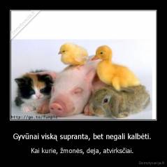 Gyvūnai viską supranta, bet negali kalbėti.  - Kai kurie, žmonės, deja, atvirksčiai. 