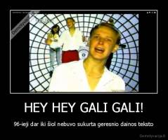 HEY HEY GALI GALI! - 96-ieji dar iki šiol nebuvo sukurta geresnio dainos teksto