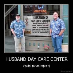 HUSBAND DAY CARE CENTER - Vis del to yra rojus :)