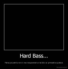 Hard Bass... - Manau jei patinka nors ir mes nesuprantam ar tai šokis ar gimnastikos judesiai