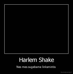 Harlem Shake - Nes mes sugebame linksmintis 
