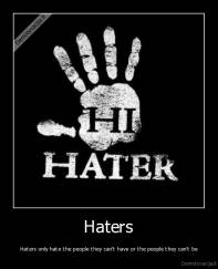 Haters - Haters only hate the people they can't have or the people they can't be