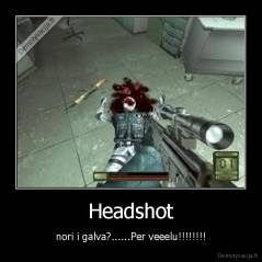 Headshot - nori i galva?......Per veeelu!!!!!!!!