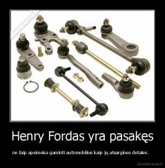 Henry Fordas yra pasakęs - ne taip apsimoka gaminti automobilius kaip jų atsargines detales.  