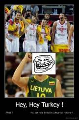 Hey, Hey Turkey ! - -What ?!                         -You just have trolled by Lithuania!! Hahahah!!