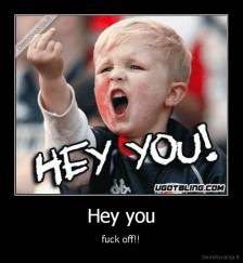 Hey you - fuck off!!