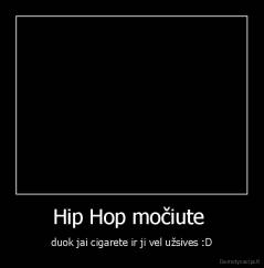 Hip Hop močiute  - duok jai cigarete ir ji vel užsives :D