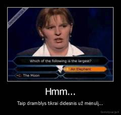 Hmm... - Taip dramblys tikrai didesnis už mėnulį...