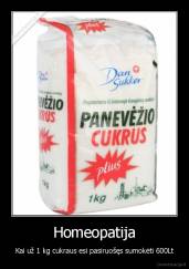 Homeopatija - Kai už 1 kg cukraus esi pasiruošęs sumokėti 600Lt
