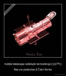 Hubble teleskopas neišsilydo termosferoje (1227°C) - Nes yra padarytas iš Čako Noriso