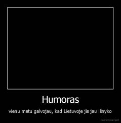 Humoras - vienu metu galvojau, kad Lietuvoje jis jau išnyko