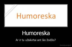 Humoreska - Ar ir tu užsikirtai ant šio žodžio?