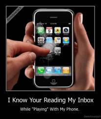 I Know Your Reading My Inbox - While "Playing" With My Phone. 