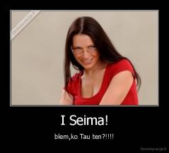 I Seima! - blem,ko Tau ten?!!!!