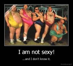 I am not sexy! - ...and I don't know it.