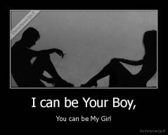 I can be Your Boy, - You can be My Girl