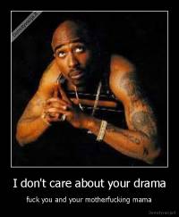 I don't care about your drama - fuck you and your motherfucking mama