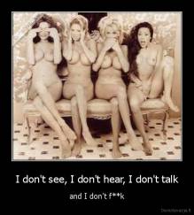 I don't see, I don't hear, I don't talk - and I don't f**k