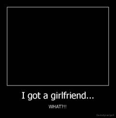 I got a girlfriend... - WHAT?!!