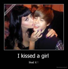 I kissed a girl  - liked it ! 