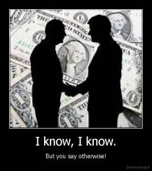 I know, I know. - But you say otherwise!