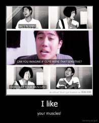 I like - your muscles!