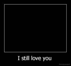I still love you  - 