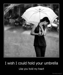 I wish I could hold your umbrella - Like you hold my heart