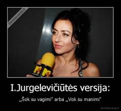 I.Jurgelevičiūtės versija: - ,,Šok su vagimi" arba ,,Vok su manimi"