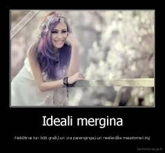 Ideali mergina - -Nebūtinai turi būti graži,kuri yra pareinginga,kuri nesileidžia maustoma kitų!