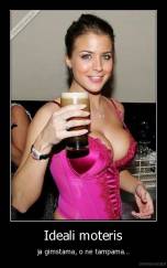 Ideali moteris - ja gimstama, o ne tampama...