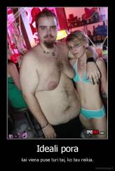 Ideali pora - kai viena puse turi tai, ko tau reikia.