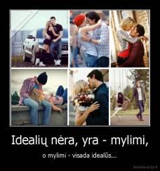 Idealių nėra, yra - mylimi, - o mylimi - visada idealūs...