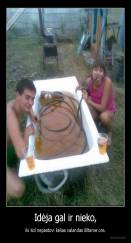 Idėja gal ir nieko, - iki kol nepastovi kelias valandas šiltame ore.