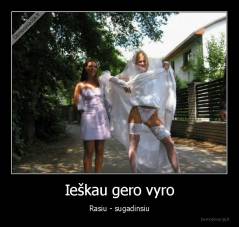 Ieškau gero vyro - Rasiu - sugadinsiu